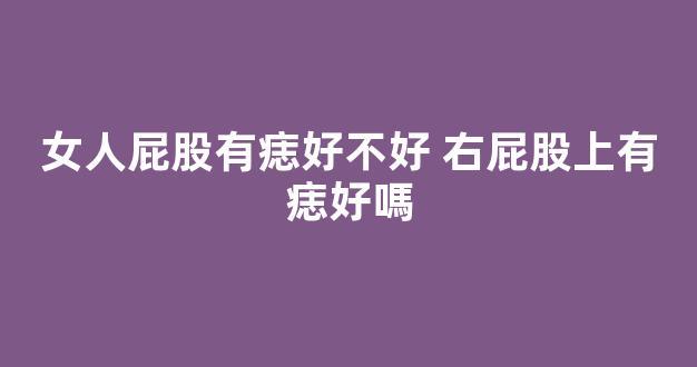 女人屁股有痣好不好 右屁股上有痣好嗎